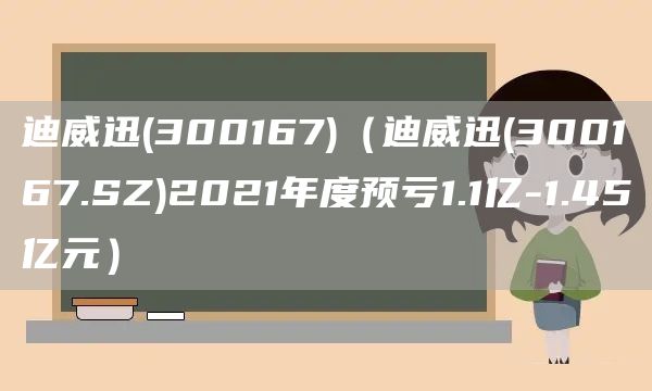 迪威迅(300167)（迪威迅(300167.SZ)2021年度預(yù)虧1.1億-1.45億元）(圖1)