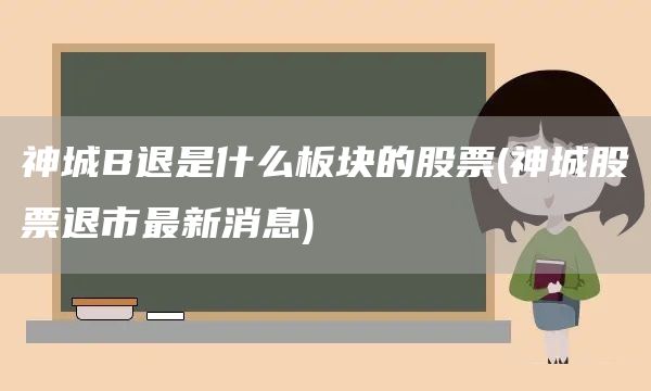 神城B退是什么板塊的股票(神城股票退市最新消息)(圖1)