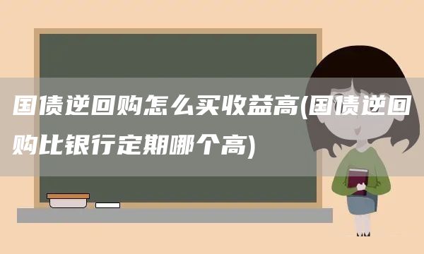 國債逆回購怎么買收益高(國債逆回購比銀行定期哪個高)(圖1)