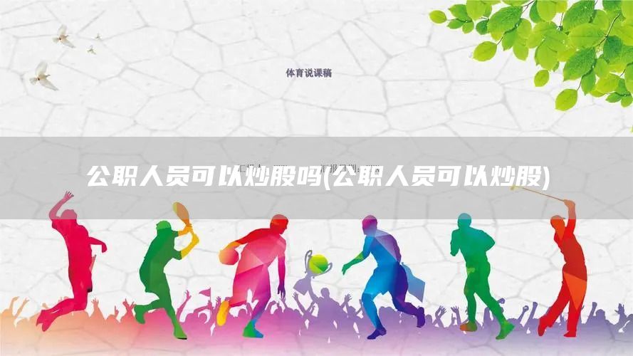 公職人員可以炒股嗎(公職人員可以炒股)(圖1)