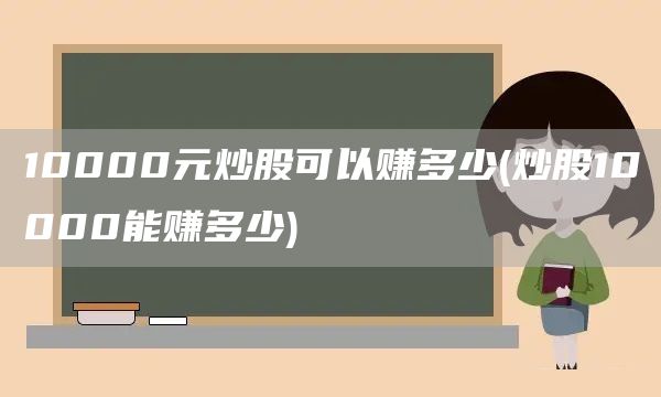 10000元炒股可以賺多少(炒股10000能賺多少)(圖1)