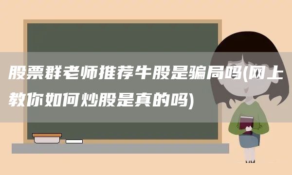 股票群老師推薦牛股是騙局嗎(網上教你如何炒股是真的嗎)(圖1)