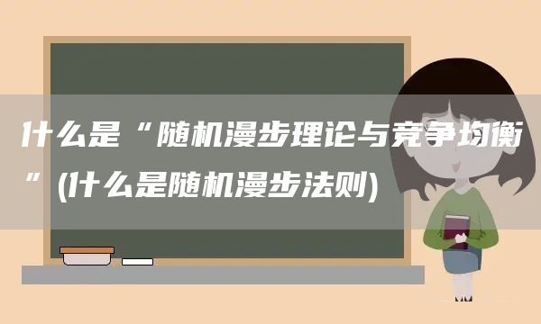 什么是“隨機漫步理論與競爭均衡”(什么是隨機漫步法則)(圖1)