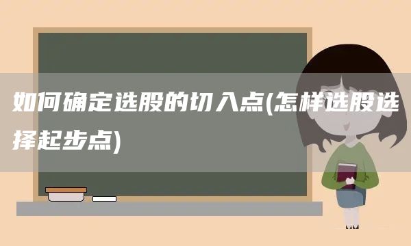 如何確定選股的切入點(怎樣選股選擇起步點)(圖1)